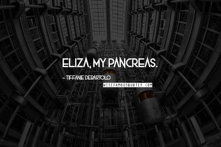 Tiffanie DeBartolo Quotes: Eliza, my pancreas.