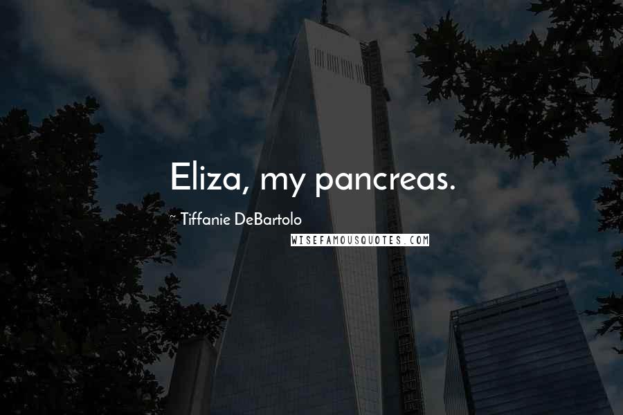 Tiffanie DeBartolo Quotes: Eliza, my pancreas.