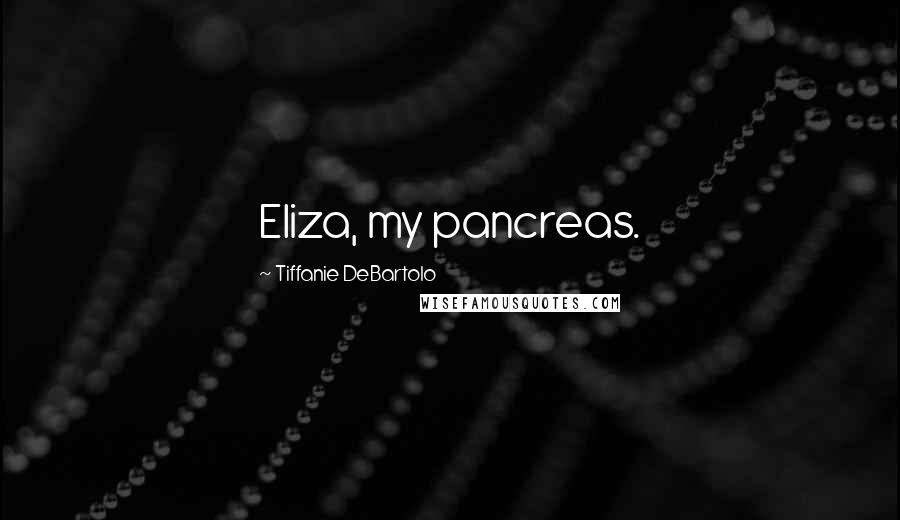 Tiffanie DeBartolo Quotes: Eliza, my pancreas.