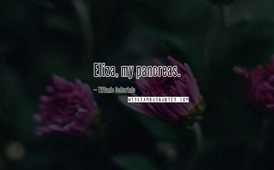 Tiffanie DeBartolo Quotes: Eliza, my pancreas.