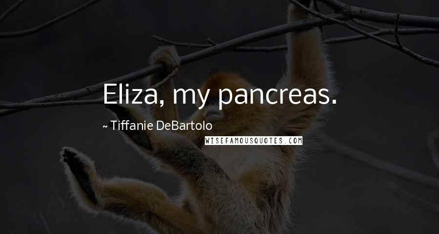 Tiffanie DeBartolo Quotes: Eliza, my pancreas.