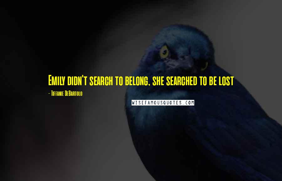 Tiffanie DeBartolo Quotes: Emily didn't search to belong, she searched to be lost