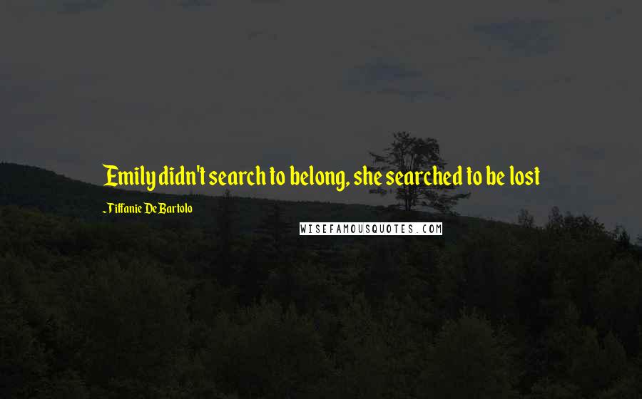 Tiffanie DeBartolo Quotes: Emily didn't search to belong, she searched to be lost