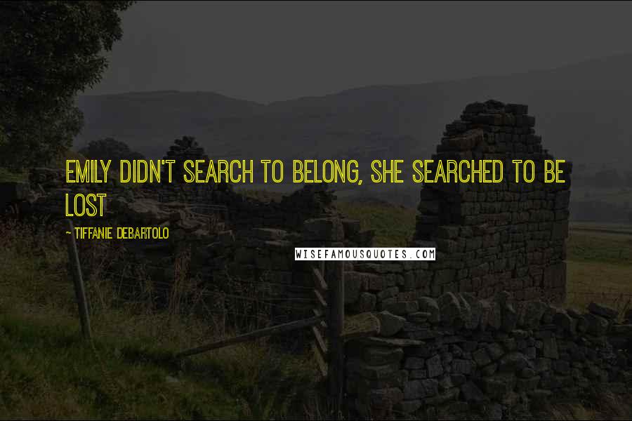 Tiffanie DeBartolo Quotes: Emily didn't search to belong, she searched to be lost