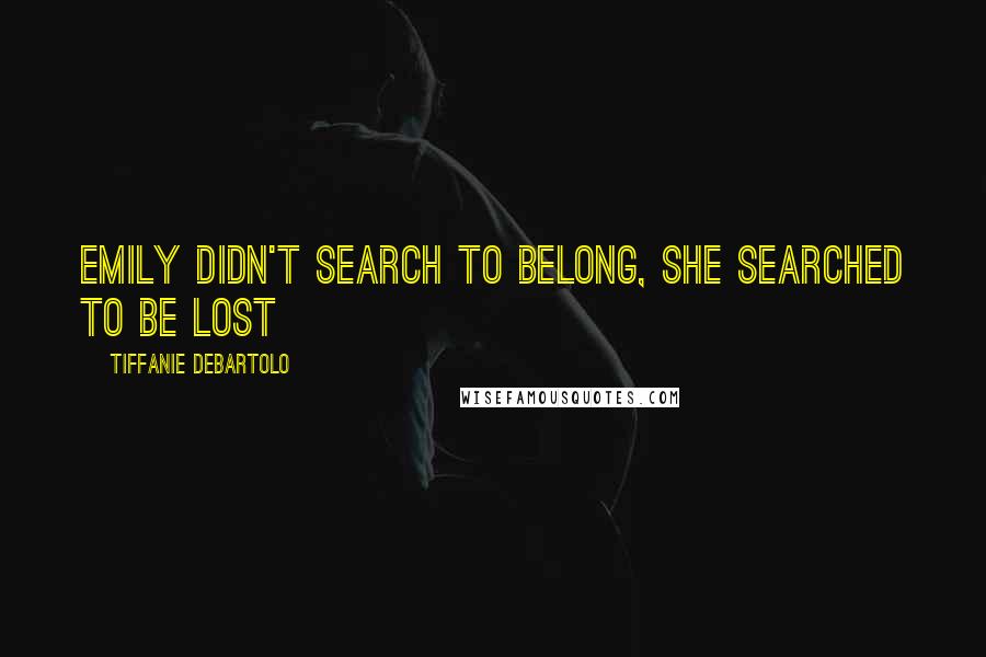 Tiffanie DeBartolo Quotes: Emily didn't search to belong, she searched to be lost