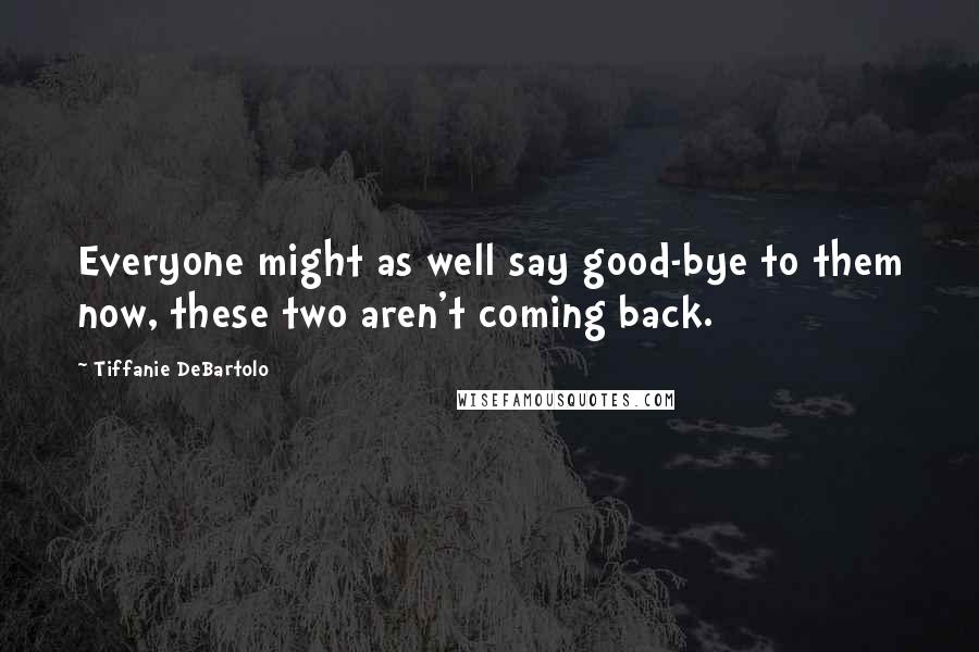 Tiffanie DeBartolo Quotes: Everyone might as well say good-bye to them now, these two aren't coming back.