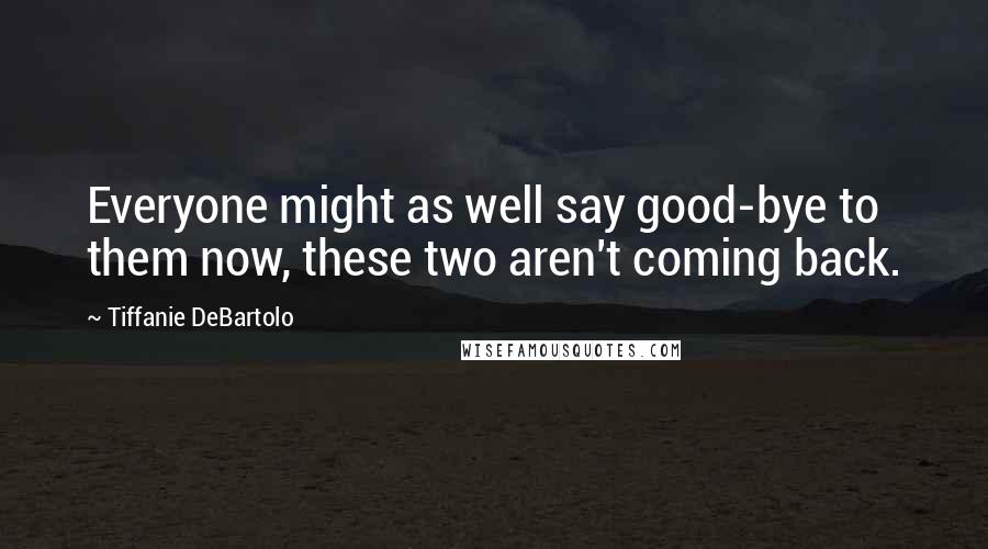 Tiffanie DeBartolo Quotes: Everyone might as well say good-bye to them now, these two aren't coming back.