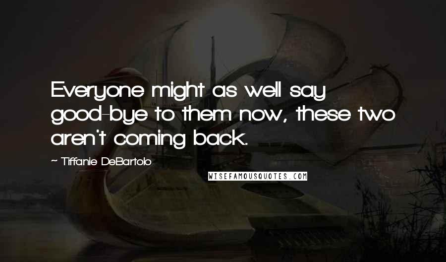 Tiffanie DeBartolo Quotes: Everyone might as well say good-bye to them now, these two aren't coming back.