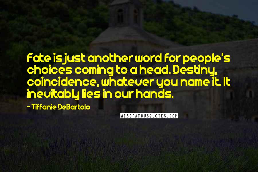 Tiffanie DeBartolo Quotes: Fate is just another word for people's choices coming to a head. Destiny, coincidence, whatever you name it. It inevitably lies in our hands.