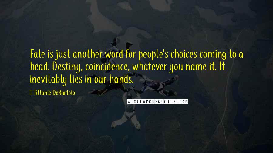 Tiffanie DeBartolo Quotes: Fate is just another word for people's choices coming to a head. Destiny, coincidence, whatever you name it. It inevitably lies in our hands.