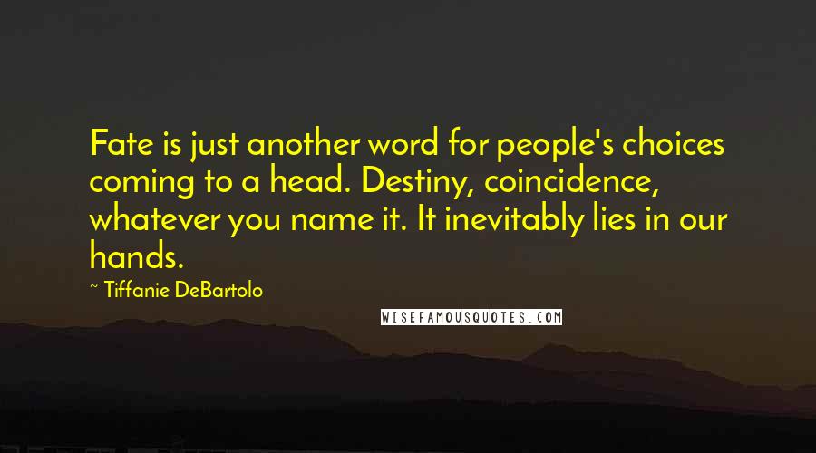 Tiffanie DeBartolo Quotes: Fate is just another word for people's choices coming to a head. Destiny, coincidence, whatever you name it. It inevitably lies in our hands.