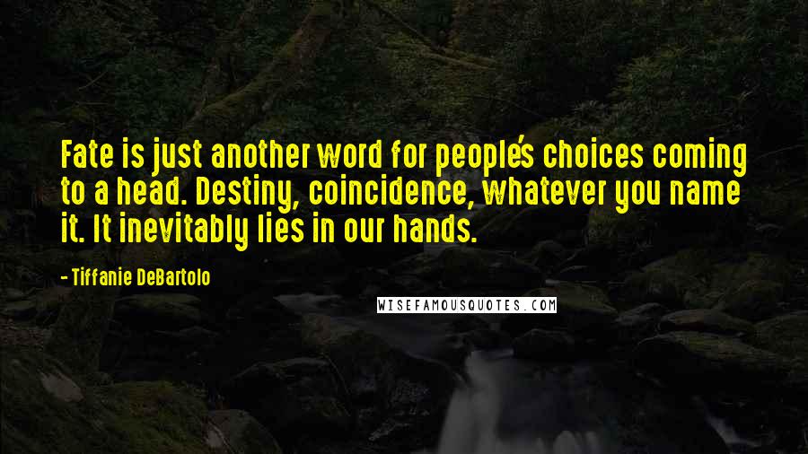 Tiffanie DeBartolo Quotes: Fate is just another word for people's choices coming to a head. Destiny, coincidence, whatever you name it. It inevitably lies in our hands.