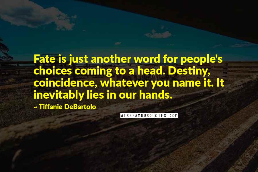 Tiffanie DeBartolo Quotes: Fate is just another word for people's choices coming to a head. Destiny, coincidence, whatever you name it. It inevitably lies in our hands.