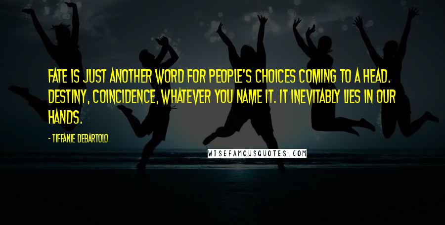 Tiffanie DeBartolo Quotes: Fate is just another word for people's choices coming to a head. Destiny, coincidence, whatever you name it. It inevitably lies in our hands.