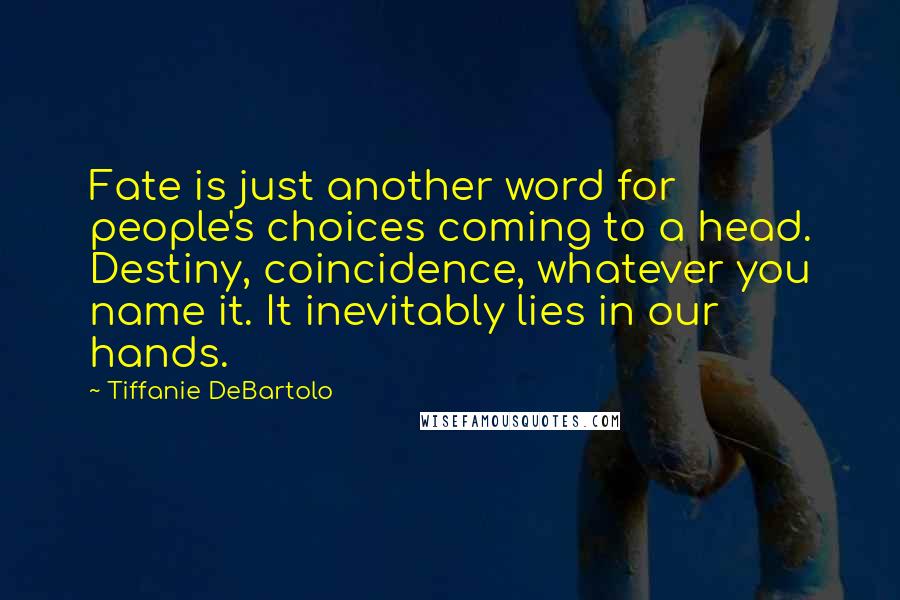 Tiffanie DeBartolo Quotes: Fate is just another word for people's choices coming to a head. Destiny, coincidence, whatever you name it. It inevitably lies in our hands.