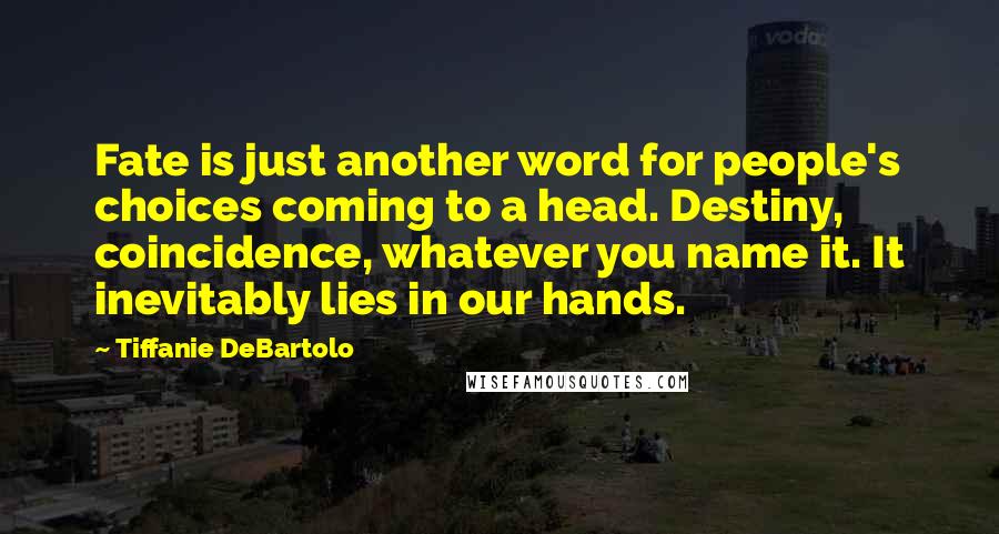 Tiffanie DeBartolo Quotes: Fate is just another word for people's choices coming to a head. Destiny, coincidence, whatever you name it. It inevitably lies in our hands.