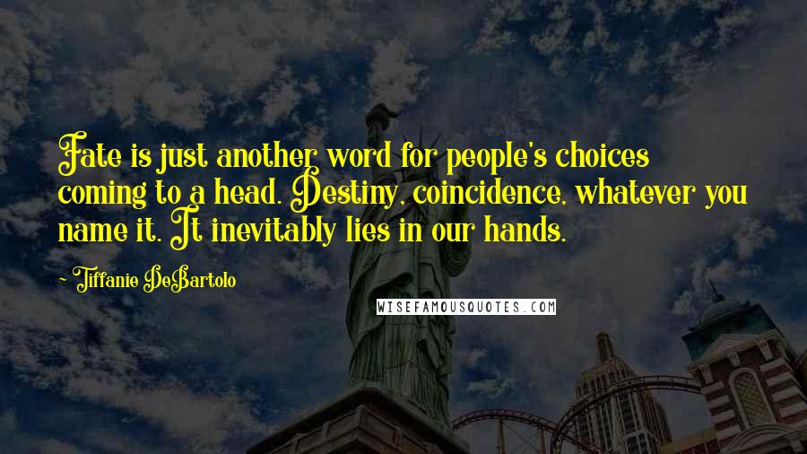 Tiffanie DeBartolo Quotes: Fate is just another word for people's choices coming to a head. Destiny, coincidence, whatever you name it. It inevitably lies in our hands.