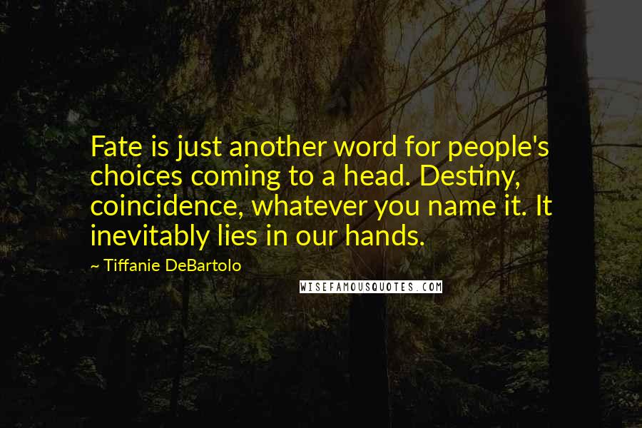 Tiffanie DeBartolo Quotes: Fate is just another word for people's choices coming to a head. Destiny, coincidence, whatever you name it. It inevitably lies in our hands.
