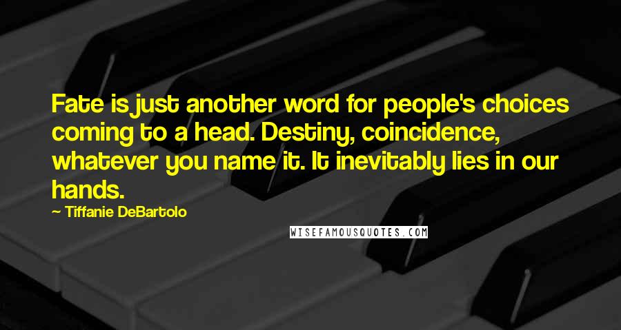 Tiffanie DeBartolo Quotes: Fate is just another word for people's choices coming to a head. Destiny, coincidence, whatever you name it. It inevitably lies in our hands.