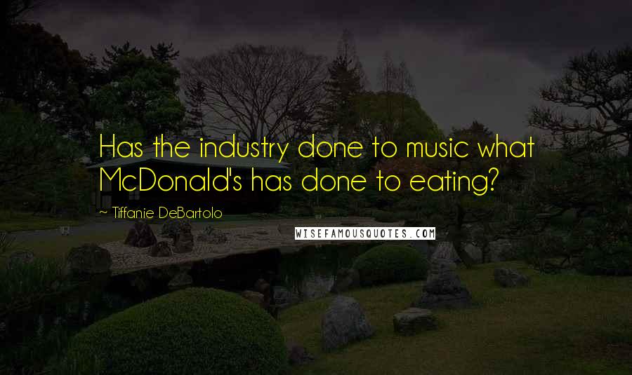 Tiffanie DeBartolo Quotes: Has the industry done to music what McDonald's has done to eating?