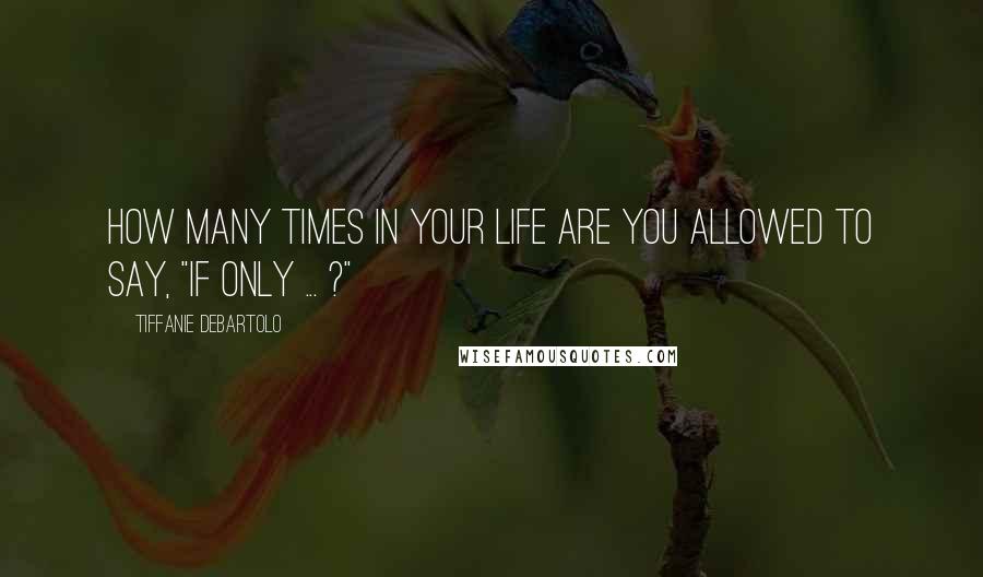 Tiffanie DeBartolo Quotes: How many times in your life are you allowed to say, "If only ... ?"