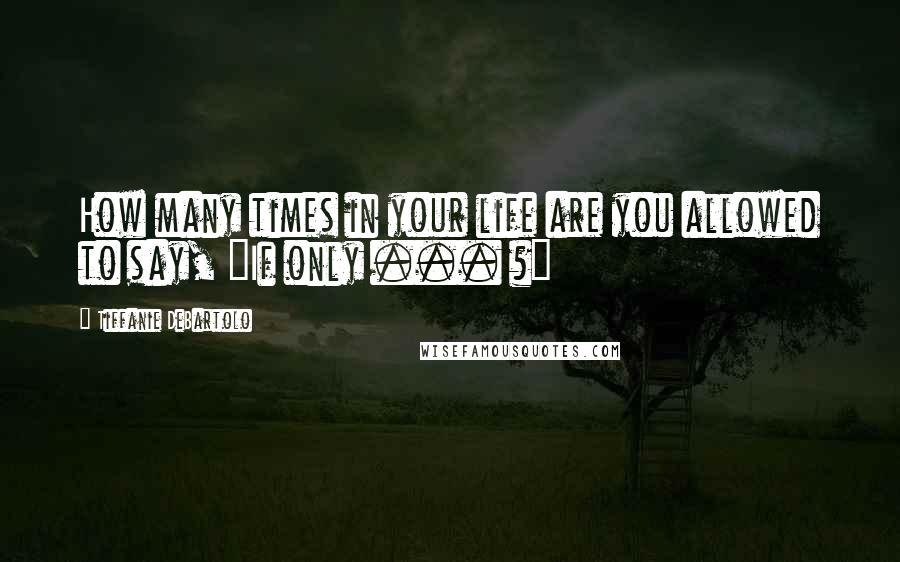 Tiffanie DeBartolo Quotes: How many times in your life are you allowed to say, "If only ... ?"