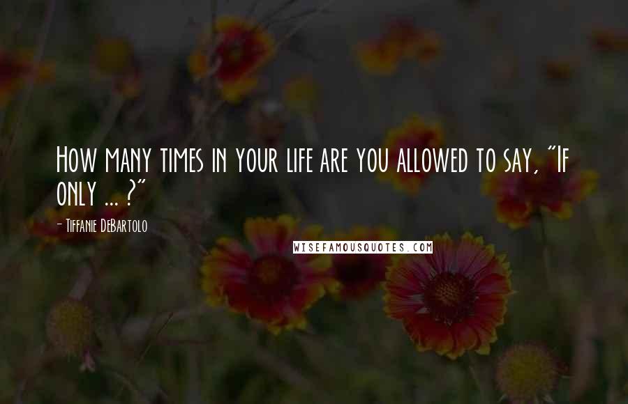 Tiffanie DeBartolo Quotes: How many times in your life are you allowed to say, "If only ... ?"