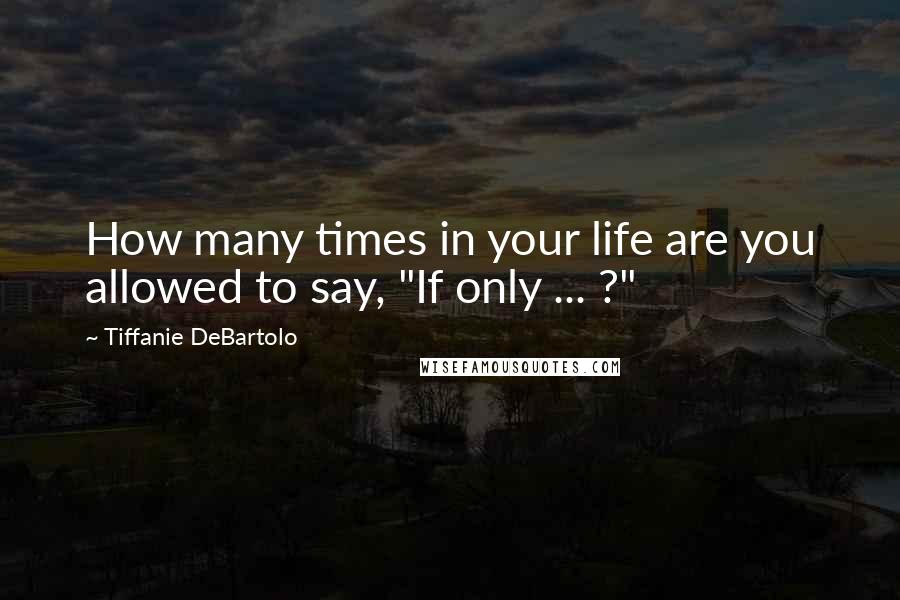 Tiffanie DeBartolo Quotes: How many times in your life are you allowed to say, "If only ... ?"