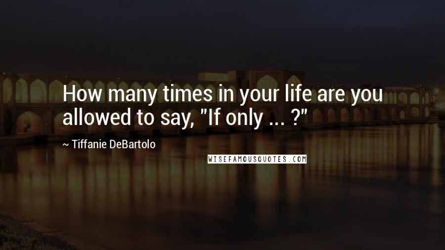 Tiffanie DeBartolo Quotes: How many times in your life are you allowed to say, "If only ... ?"