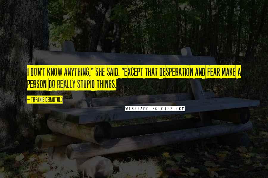 Tiffanie DeBartolo Quotes: I don't know anything," she said. "Except that desperation and fear make a person do really stupid things.