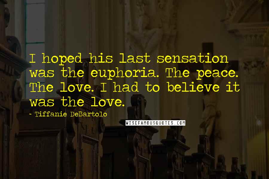 Tiffanie DeBartolo Quotes: I hoped his last sensation was the euphoria. The peace. The love. I had to believe it was the love.