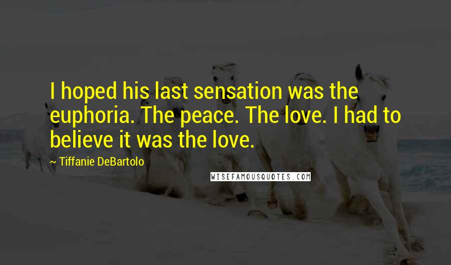 Tiffanie DeBartolo Quotes: I hoped his last sensation was the euphoria. The peace. The love. I had to believe it was the love.