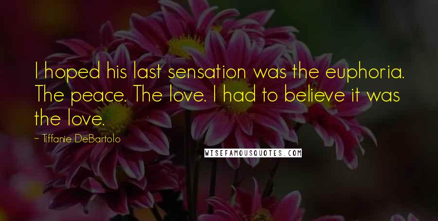 Tiffanie DeBartolo Quotes: I hoped his last sensation was the euphoria. The peace. The love. I had to believe it was the love.