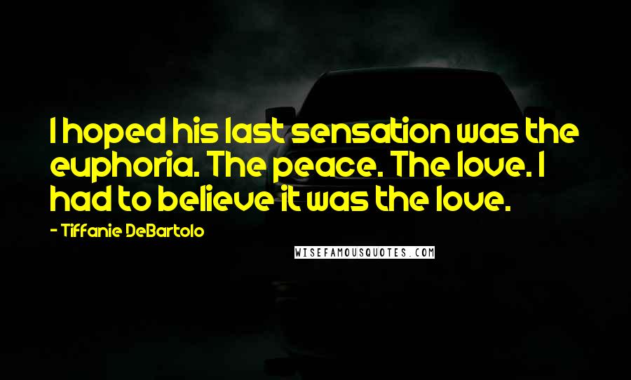 Tiffanie DeBartolo Quotes: I hoped his last sensation was the euphoria. The peace. The love. I had to believe it was the love.