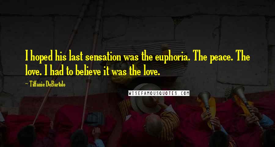 Tiffanie DeBartolo Quotes: I hoped his last sensation was the euphoria. The peace. The love. I had to believe it was the love.