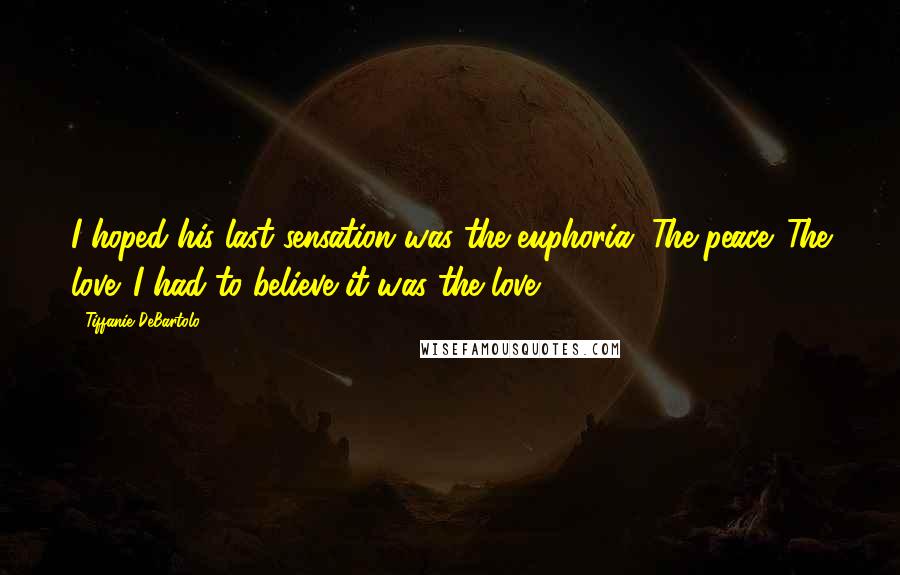 Tiffanie DeBartolo Quotes: I hoped his last sensation was the euphoria. The peace. The love. I had to believe it was the love.