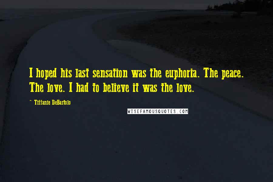 Tiffanie DeBartolo Quotes: I hoped his last sensation was the euphoria. The peace. The love. I had to believe it was the love.