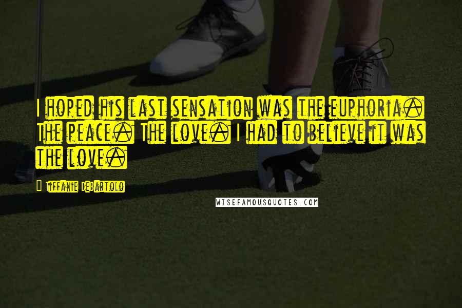 Tiffanie DeBartolo Quotes: I hoped his last sensation was the euphoria. The peace. The love. I had to believe it was the love.