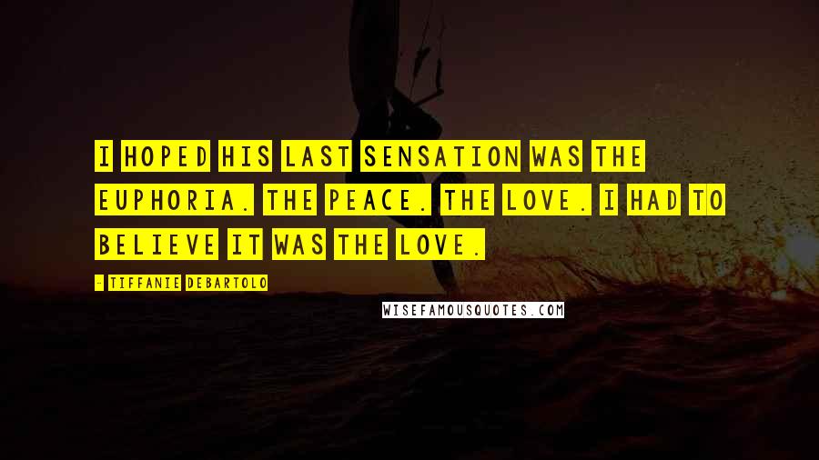 Tiffanie DeBartolo Quotes: I hoped his last sensation was the euphoria. The peace. The love. I had to believe it was the love.