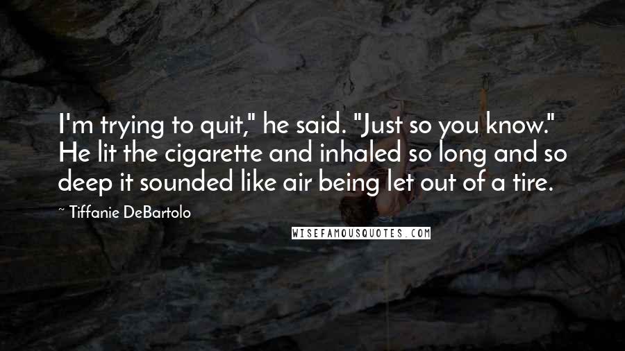 Tiffanie DeBartolo Quotes: I'm trying to quit," he said. "Just so you know." He lit the cigarette and inhaled so long and so deep it sounded like air being let out of a tire.