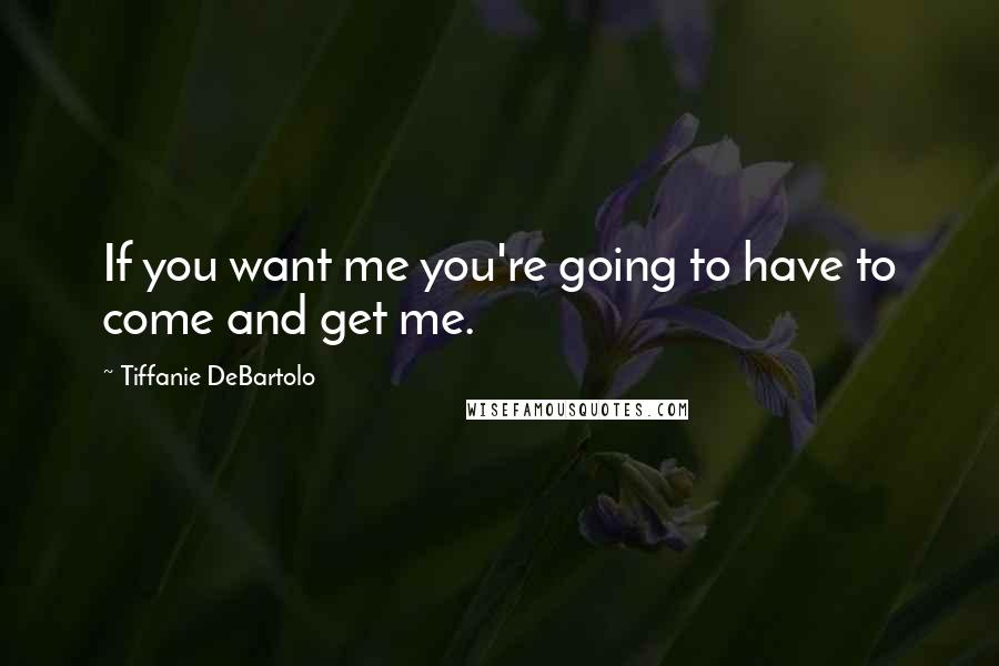 Tiffanie DeBartolo Quotes: If you want me you're going to have to come and get me.