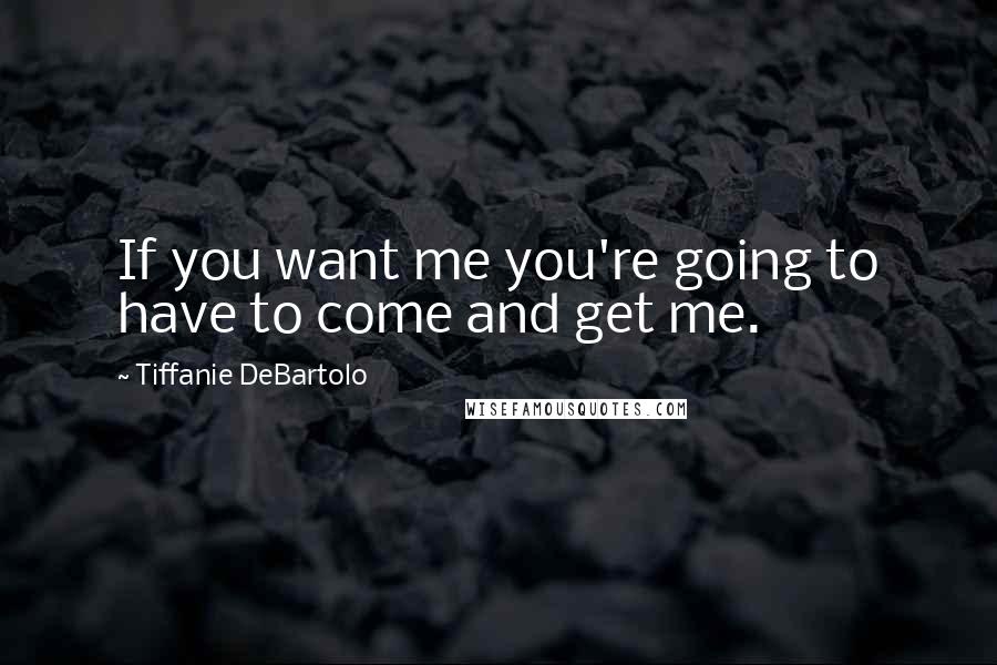 Tiffanie DeBartolo Quotes: If you want me you're going to have to come and get me.