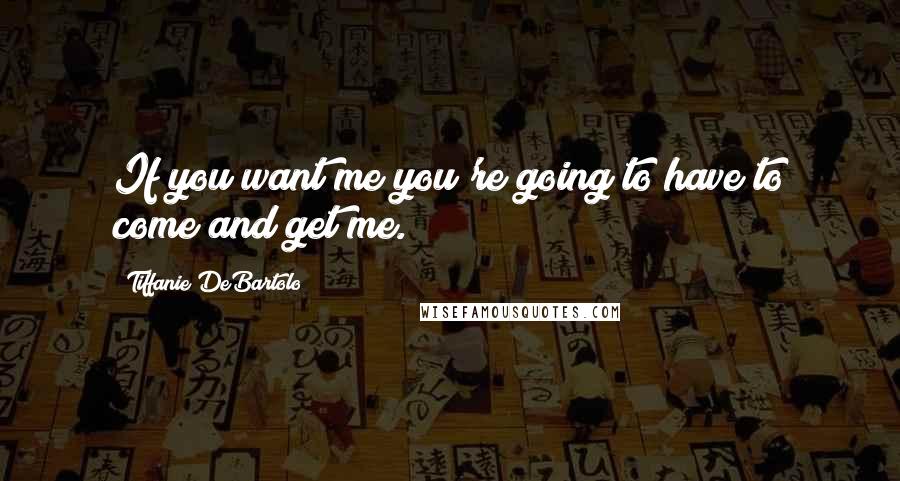 Tiffanie DeBartolo Quotes: If you want me you're going to have to come and get me.