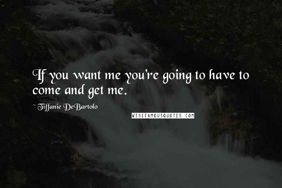 Tiffanie Debartolo Quotes If You Want Me You 039 Re Going To Have To Come And Get Me