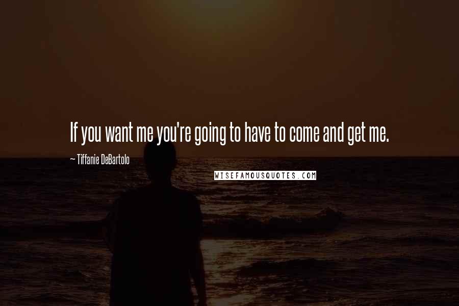 Tiffanie DeBartolo Quotes: If you want me you're going to have to come and get me.