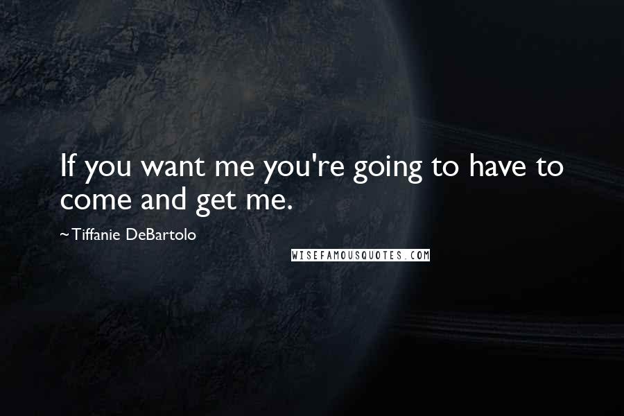 Tiffanie DeBartolo Quotes: If you want me you're going to have to come and get me.