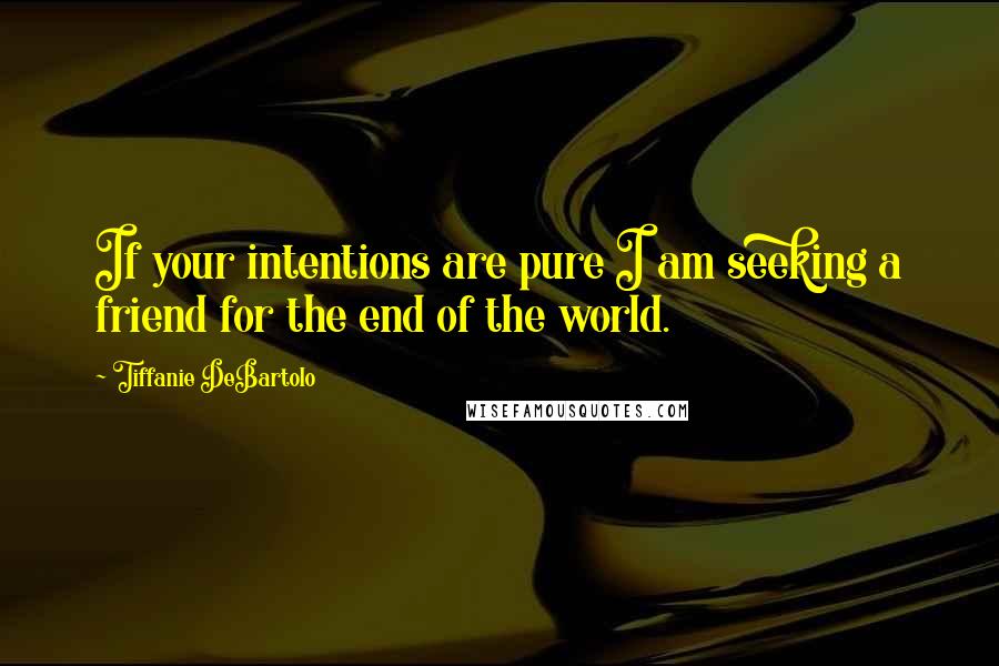 Tiffanie DeBartolo Quotes: If your intentions are pure I am seeking a friend for the end of the world.