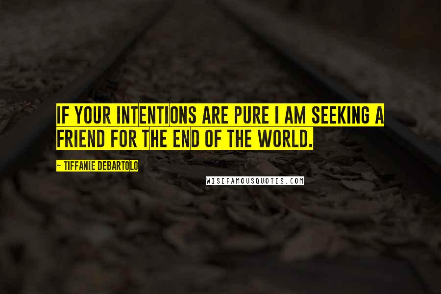 Tiffanie DeBartolo Quotes: If your intentions are pure I am seeking a friend for the end of the world.