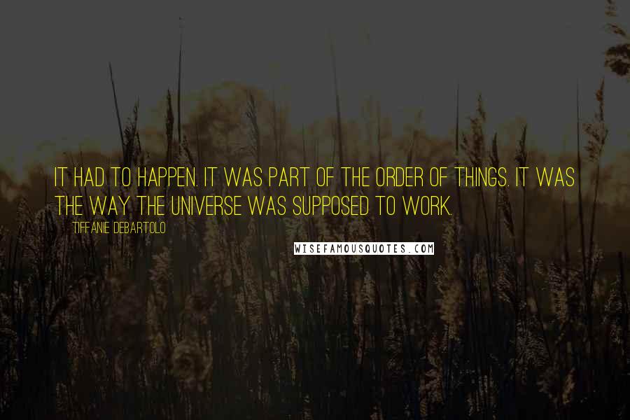 Tiffanie DeBartolo Quotes: It had to happen. It was part of the order of things. It was the way the universe was supposed to work.