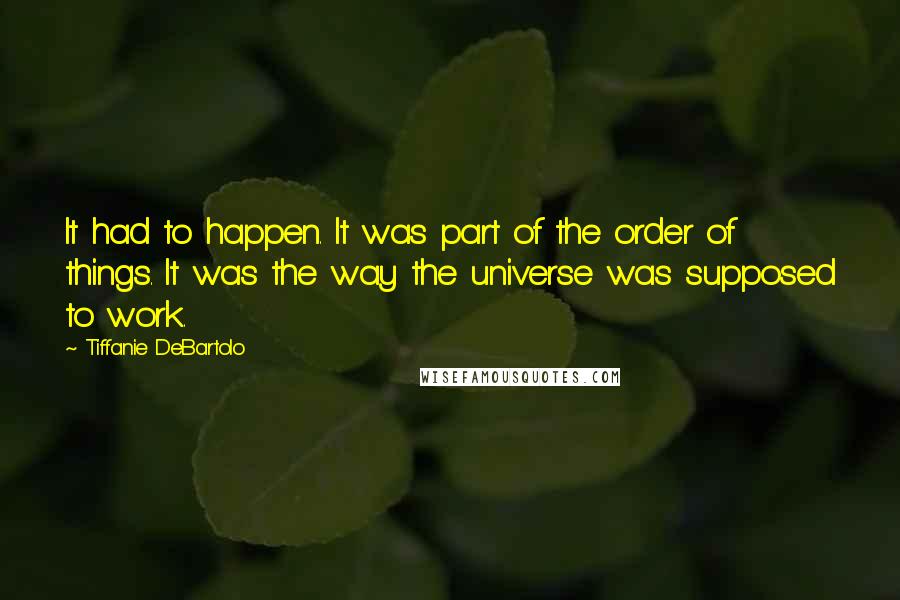 Tiffanie DeBartolo Quotes: It had to happen. It was part of the order of things. It was the way the universe was supposed to work.